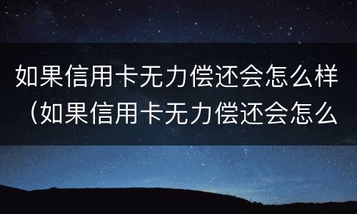 如果信用卡无力偿还会怎么样（如果信用卡无力偿还会怎么样处理）