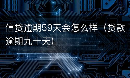 信贷逾期59天会怎么样（贷款逾期九十天）