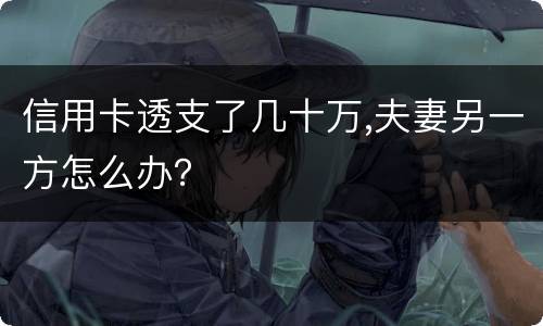 信用卡透支了几十万,夫妻另一方怎么办？