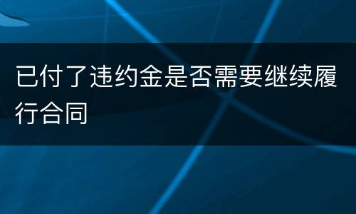 已付了违约金是否需要继续履行合同