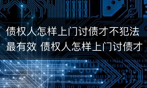 债权人怎样上门讨债才不犯法最有效 债权人怎样上门讨债才不犯法最有效呢