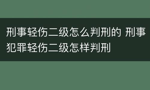 刑事轻伤二级怎么判刑的 刑事犯罪轻伤二级怎样判刑