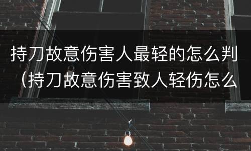 持刀故意伤害人最轻的怎么判（持刀故意伤害致人轻伤怎么判）
