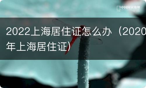 2022上海居住证怎么办（2020年上海居住证）
