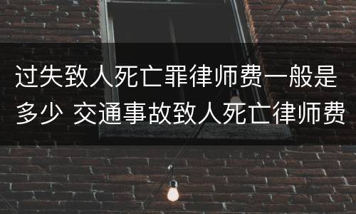 过失致人死亡罪律师费一般是多少 交通事故致人死亡律师费多少