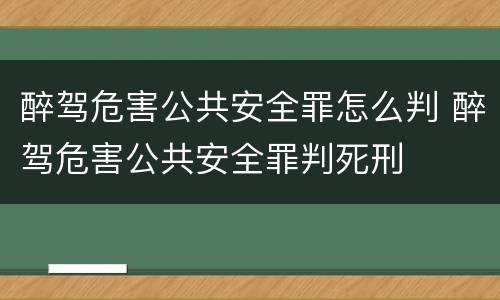 醉驾危害公共安全罪怎么判 醉驾危害公共安全罪判死刑