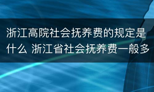 浙江高院社会抚养费的规定是什么 浙江省社会抚养费一般多少钱