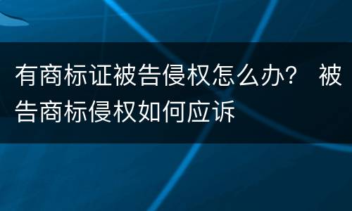 有商标证被告侵权怎么办？ 被告商标侵权如何应诉