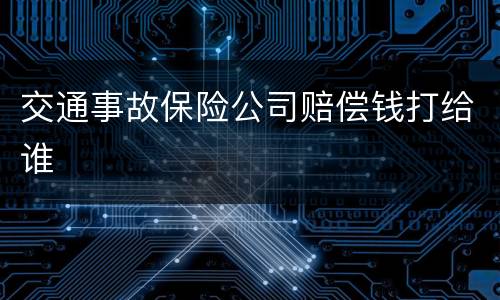 交通事故保险公司赔偿钱打给谁