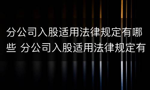 分公司入股适用法律规定有哪些 分公司入股适用法律规定有哪些条件