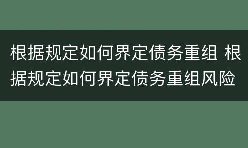 根据规定如何界定债务重组 根据规定如何界定债务重组风险
