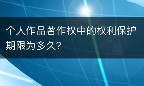 个人作品著作权中的权利保护期限为多久？