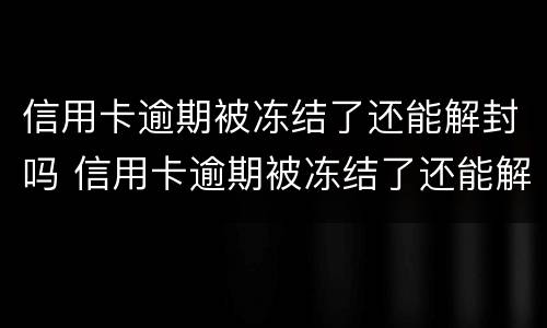 信用卡逾期被冻结了还能解封吗 信用卡逾期被冻结了还能解封吗怎么解