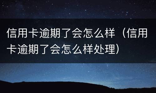 信用卡逾期了会怎么样（信用卡逾期了会怎么样处理）