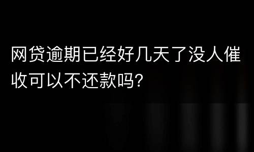 网贷逾期已经好几天了没人催收可以不还款吗？