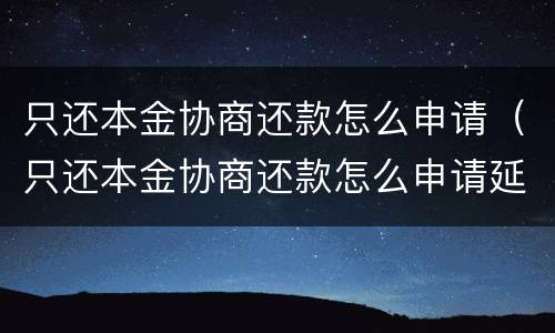 只还本金协商还款怎么申请（只还本金协商还款怎么申请延期）