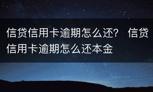 信贷信用卡逾期怎么还？ 信贷信用卡逾期怎么还本金