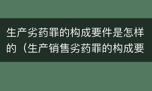 生产劣药罪的构成要件是怎样的（生产销售劣药罪的构成要件）