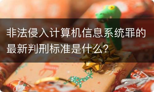 非法侵入计算机信息系统罪的最新判刑标准是什么？