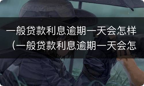 一般贷款利息逾期一天会怎样（一般贷款利息逾期一天会怎样处理）