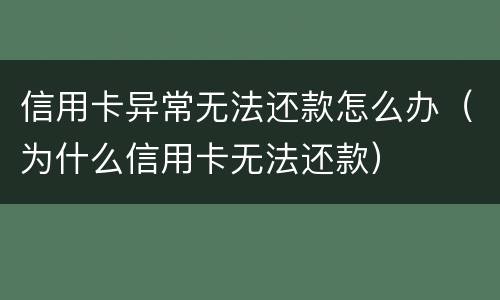 信用卡异常无法还款怎么办（为什么信用卡无法还款）