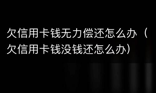欠信用卡钱无力偿还怎么办（欠信用卡钱没钱还怎么办）