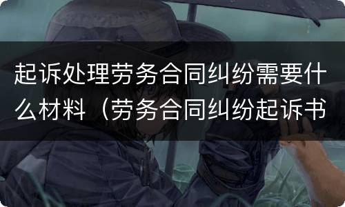 起诉处理劳务合同纠纷需要什么材料（劳务合同纠纷起诉书怎么写）