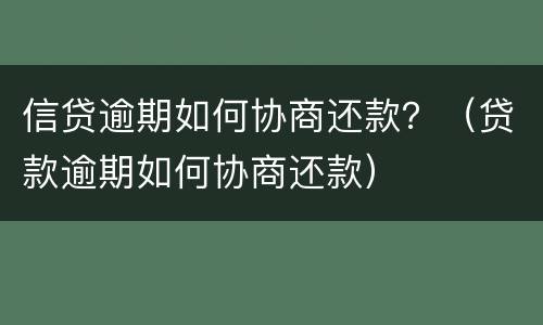 信贷逾期如何协商还款？（贷款逾期如何协商还款）