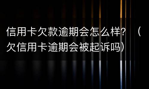 信用卡欠款逾期会怎么样？（欠信用卡逾期会被起诉吗）