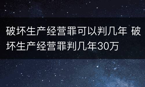 破坏生产经营罪可以判几年 破坏生产经营罪判几年30万