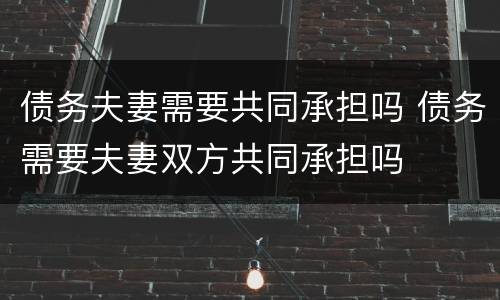 债务夫妻需要共同承担吗 债务需要夫妻双方共同承担吗