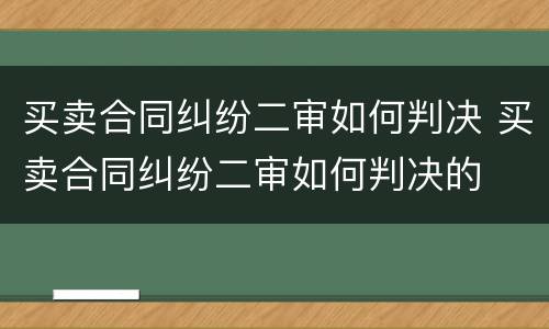 买卖合同纠纷二审如何判决 买卖合同纠纷二审如何判决的