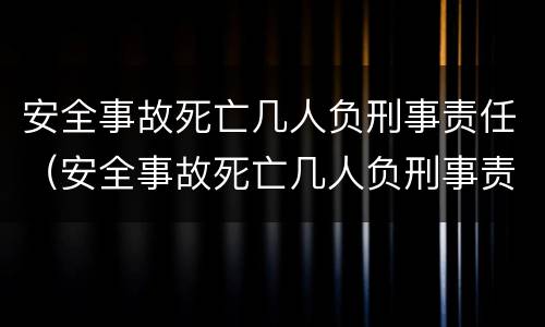 安全事故死亡几人负刑事责任（安全事故死亡几人负刑事责任吗）