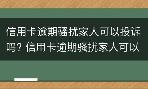 信用卡逾期骚扰家人可以投诉吗? 信用卡逾期骚扰家人可以投诉吗