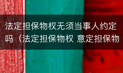 法定担保物权无须当事人约定吗（法定担保物权 意定担保物权）