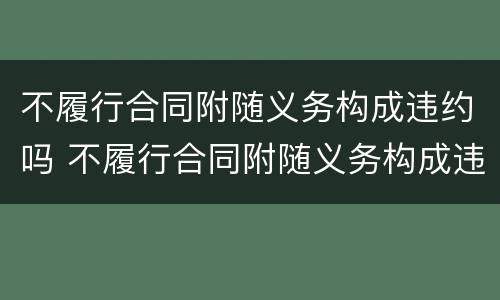 不履行合同附随义务构成违约吗 不履行合同附随义务构成违约吗
