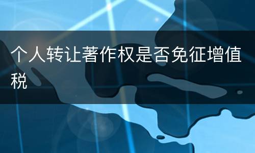 个人转让著作权是否免征增值税