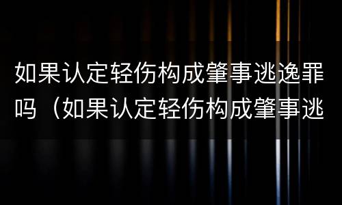 如果认定轻伤构成肇事逃逸罪吗（如果认定轻伤构成肇事逃逸罪吗判几年）