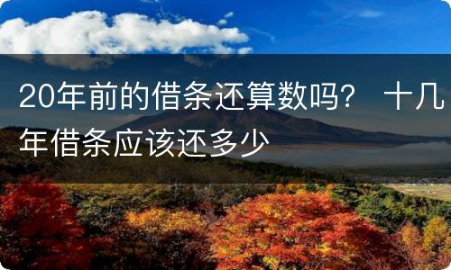 20年前的借条还算数吗？ 十几年借条应该还多少