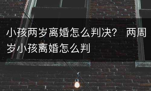 小孩两岁离婚怎么判决？ 两周岁小孩离婚怎么判