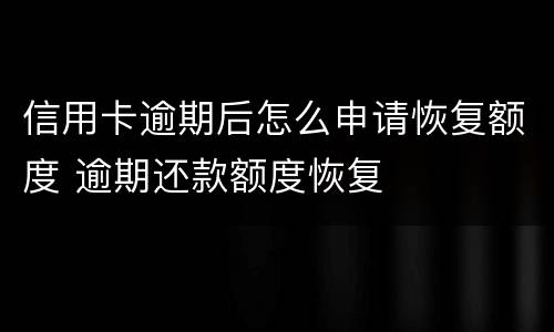 信用卡逾期后怎么申请恢复额度 逾期还款额度恢复