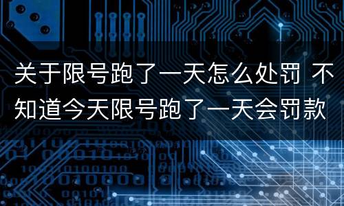 关于限号跑了一天怎么处罚 不知道今天限号跑了一天会罚款多少