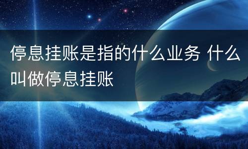 停息挂账是指的什么业务 什么叫做停息挂账