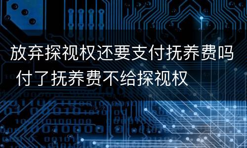 放弃探视权还要支付抚养费吗 付了抚养费不给探视权