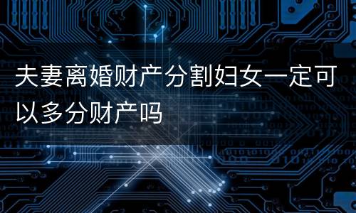 夫妻离婚财产分割妇女一定可以多分财产吗