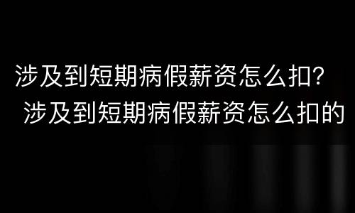 涉及到短期病假薪资怎么扣？ 涉及到短期病假薪资怎么扣的