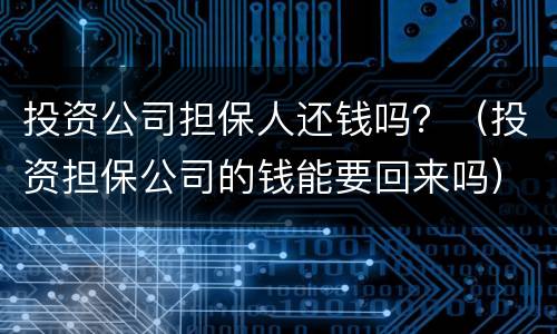 投资公司担保人还钱吗？（投资担保公司的钱能要回来吗）