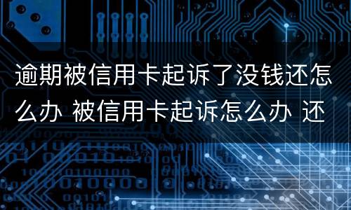 逾期被信用卡起诉了没钱还怎么办 被信用卡起诉怎么办 还是没有钱还