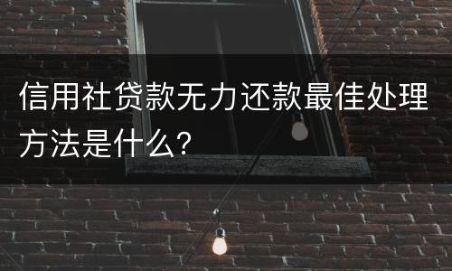 信用社贷款无力还款最佳处理方法是什么？