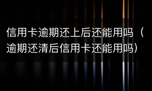 信用卡逾期还上后还能用吗（逾期还清后信用卡还能用吗）